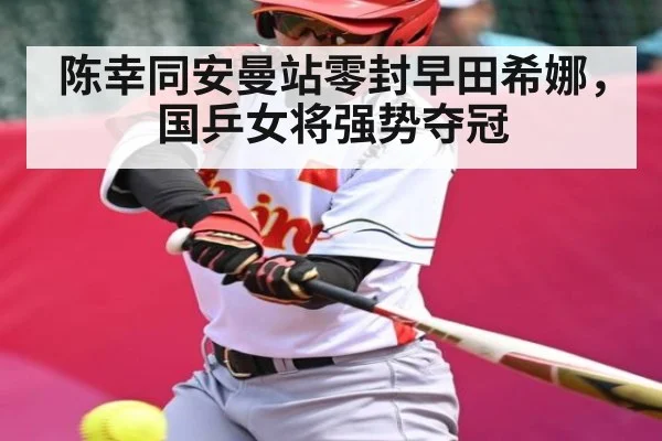 陈幸同安曼站零封早田希娜，国乒女将强势夺冠