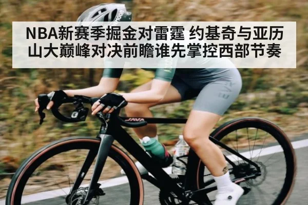 NBA新赛季掘金对雷霆 约基奇与亚历山大巅峰对决前瞻谁先掌控西部节奏
