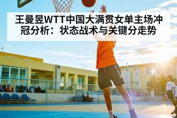 王曼昱WTT中国大满贯女单主场冲冠分析：状态战术与关键分走势